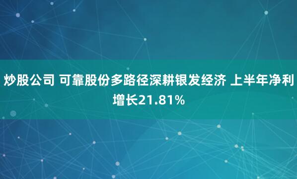 炒股公司 可靠股份多路径深耕银发经济 上半年净利增长21.81%