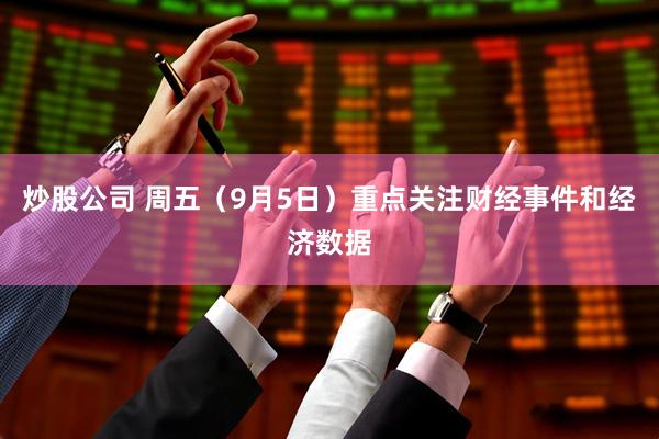 炒股公司 周五（9月5日）重点关注财经事件和经济数据